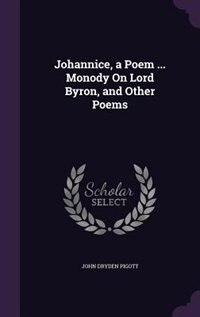 Johannice, a Poem ... Monody On Lord Byron, and Other Poems