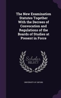 Couverture_The New Examination Statutes Together With the Decrees of Convocation and Regulations of the Boards of Studies at Present in Force