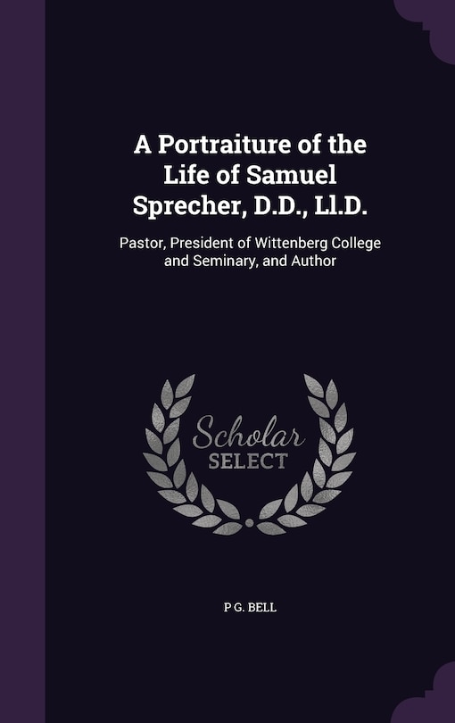 Front cover_A Portraiture of the Life of Samuel Sprecher, D.D., Ll.D.