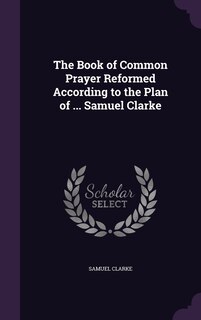 Front cover_The Book of Common Prayer Reformed According to the Plan of ... Samuel Clarke