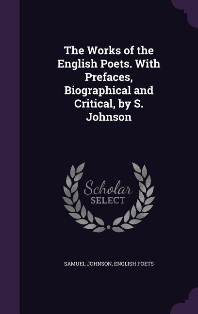 The Works of the English Poets. With Prefaces, Biographical and Critical, by S. Johnson