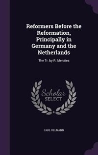 Reformers Before the Reformation, Principally in Germany and the Netherlands: The Tr. by R. Menzies