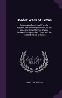 Border Wars of Texas: Being an Authentic and Popular Account, in Chronological Order, of the Long and Bitter Conflict Wag