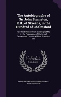 The Autobiography of Sir John Bramston, K.B., of Skreens, in the Hundred of Chelmsford: Now First Printed From the Original Ms. in the Possession of His Lineal Descendant Thomas William B