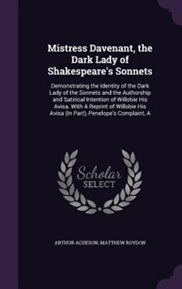 Mistress Davenant, the Dark Lady of Shakespeare's Sonnets: A Demonstrating the Identity of the Dark Lady of the Sonnets and the Authorship and Satirical Inten