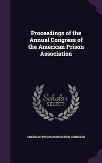 Proceedings of the Annual Congress of the American Prison Association