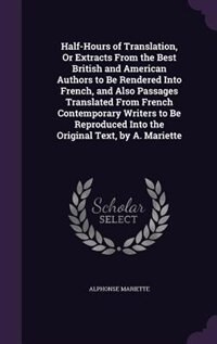 Front cover_Half-Hours of Translation, Or Extracts From the Best British and American Authors to Be Rendered Into French, and Also Passages Translated From French Contemporary Writers to Be Reproduced Into the Original Text, by A. Mariette