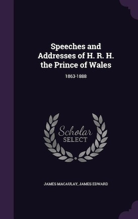 Speeches and Addresses of H. R. H. the Prince of Wales: 1863-1888