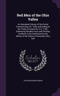 Red Men of the Ohio Valley: An Aboriginal History of the Period Commencing A.D. 1650, and Ending at the Treaty of Greenville, A