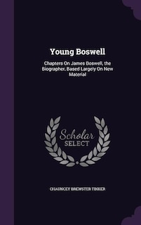 Young Boswell: Chapters On James Boswell, the Biographer, Based Largely On New Material
