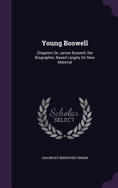 Young Boswell: Chapters On James Boswell, the Biographer, Based Largely On New Material