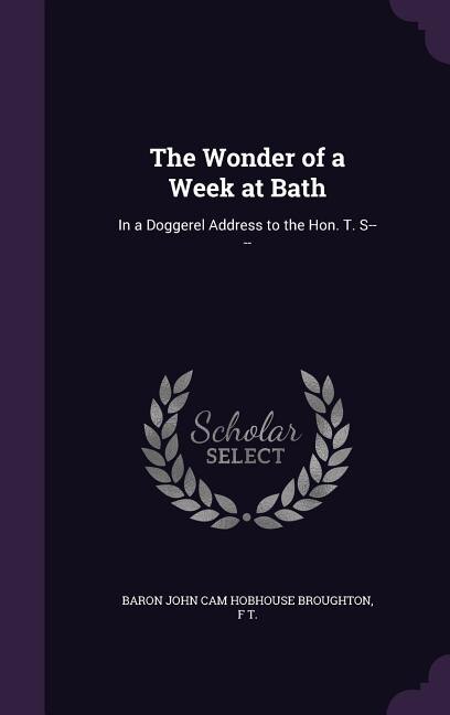 The Wonder of a Week at Bath: In a Doggerel Address to the Hon. T. S----