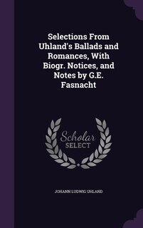 Selections From Uhland's Ballads and Romances, With Biogr. Notices, and Notes by G.E. Fasnacht