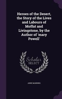 Heroes of the Desert, the Story of the Lives and Labours of Moffat and Livingstone, by the Author of 'mary Powell'