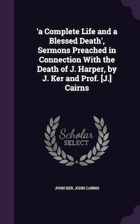 Couverture_'a Complete Life and a Blessed Death', Sermons Preached in Connection With the Death of J. Harper, by J. Ker and Prof. [J.] Cairns