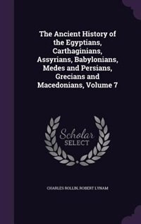 The Ancient History of the Egyptians, Carthaginians, Assyrians, Babylonians, Medes and Persians, Grecians and Macedonians, Volume 7