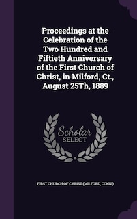 Front cover_Proceedings at the Celebration of the Two Hundred and Fiftieth Anniversary of the First Church of Christ, in Milford, Ct., August 25Th, 1889