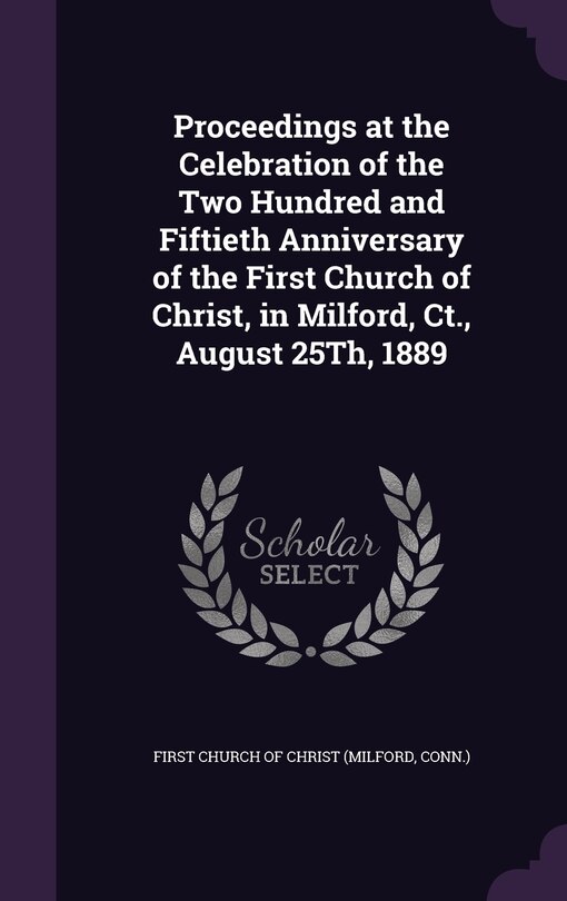 Front cover_Proceedings at the Celebration of the Two Hundred and Fiftieth Anniversary of the First Church of Christ, in Milford, Ct., August 25Th, 1889