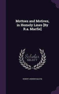 Front cover_Mottoes and Motives, in Homely Lines [By R.a. Macfie]