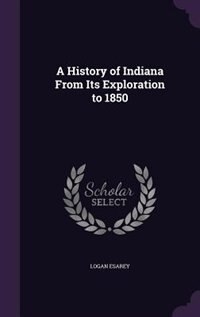 A History of Indiana From Its Exploration to 1850