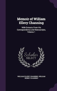 Memoir of William Ellery Channing: With Extracts From His Correspondence and Manuscripts, Volume 1