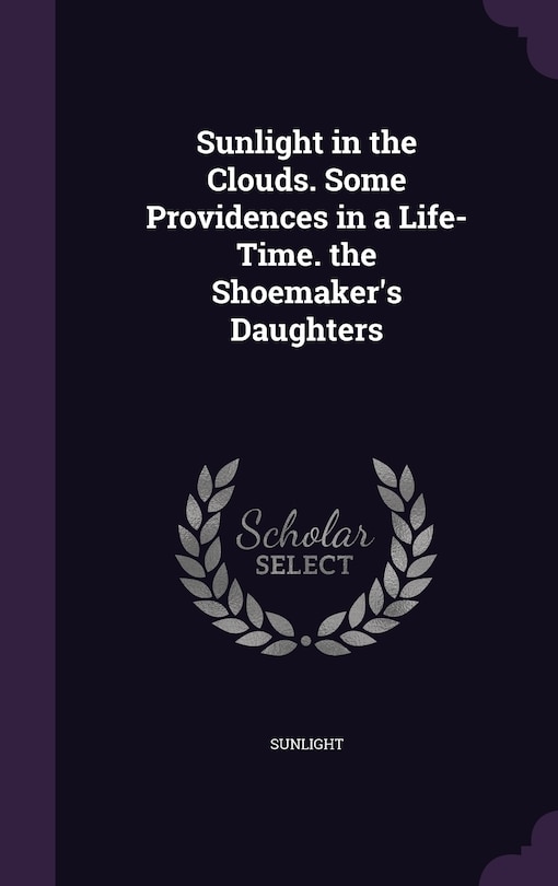 Front cover_Sunlight in the Clouds. Some Providences in a Life-Time. the Shoemaker's Daughters