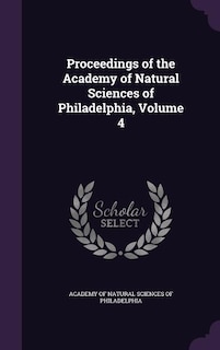 Proceedings of the Academy of Natural Sciences of Philadelphia, Volume 4