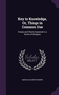 Front cover_Key to Knowledge, Or, Things in Common Use