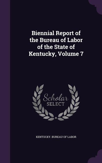 Biennial Report of the Bureau of Labor of the State of Kentucky, Volume 7