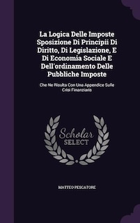 Front cover_La Logica Delle Imposte Sposizione Di Principii Di Diritto, Di Legislazione, E Di Economia Sociale E Dell'ordinamento Delle Pubbliche Imposte
