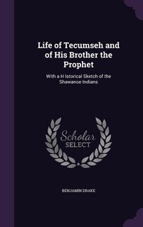 Life of Tecumseh and of His Brother the Prophet: With a H Istorical Sketch of the Shawanoe Indians