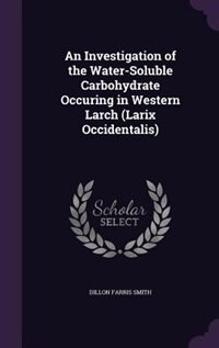 Front cover_An Investigation of the Water-Soluble Carbohydrate Occuring in Western Larch (Larix Occidentalis)