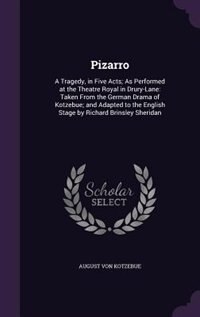 Pizarro: A Tragedy, in Five Acts; As Performed at the Theatre Royal in Drury-Lane: Taken From the German Dra