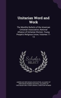 Unitarian Word and Work: The Monthly Bulletin of the American Unitarian Association, National Alliance of Unitarian Women, Y
