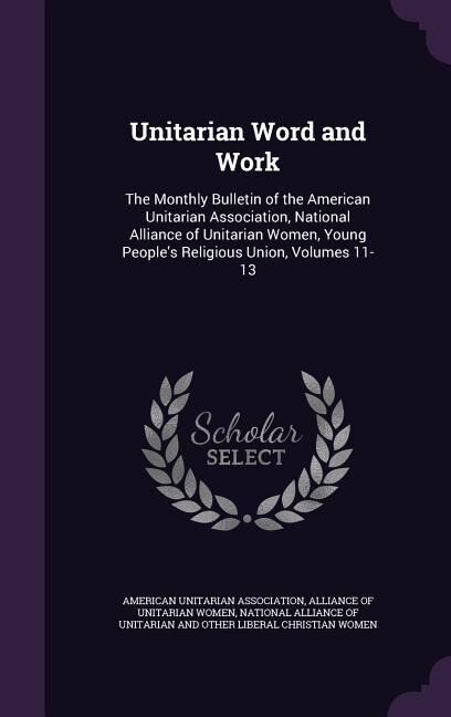 Unitarian Word and Work: The Monthly Bulletin of the American Unitarian Association, National Alliance of Unitarian Women, Y