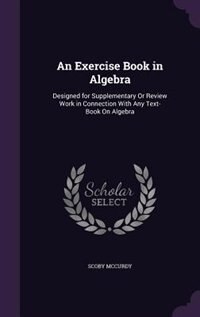 An Exercise Book in Algebra: Designed for Supplementary Or Review Work in Connection With Any Text-Book On Algebra