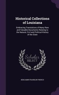 Historical Collections of Louisiana: Embracing Translations of Many Rare and Valuable Documents Relating to the Natural, Civil and Polit