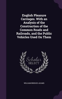 Front cover_English Pleasure Carriages. With an Analysis of the Construction of the Common Roads and Railroads, and the Public Vehicles Used On Them