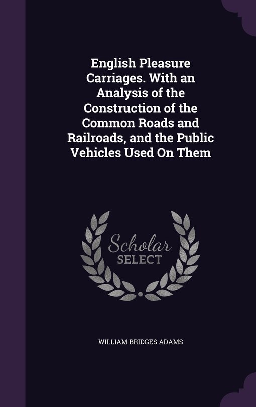 Front cover_English Pleasure Carriages. With an Analysis of the Construction of the Common Roads and Railroads, and the Public Vehicles Used On Them