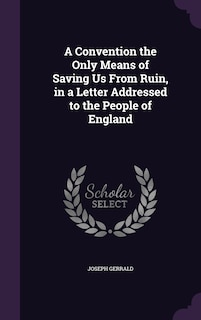 Front cover_A Convention the Only Means of Saving Us From Ruin, in a Letter Addressed to the People of England