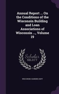 Couverture_Annual Report ... On the Conditions of the Wisconsin Building and Loan Associations of Wisconsin ..., Volume 19