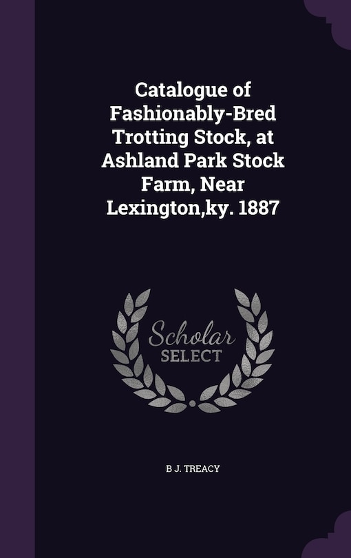 Front cover_Catalogue of Fashionably-Bred Trotting Stock, at Ashland Park Stock Farm, Near Lexington, ky. 1887