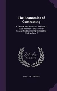 The Economics of Contracting: A Treatise for Contractors, Engineers, Superintendents and Foremen Engaged in Engineering Contracti