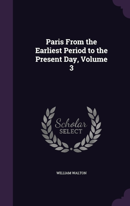 Front cover_Paris From the Earliest Period to the Present Day, Volume 3