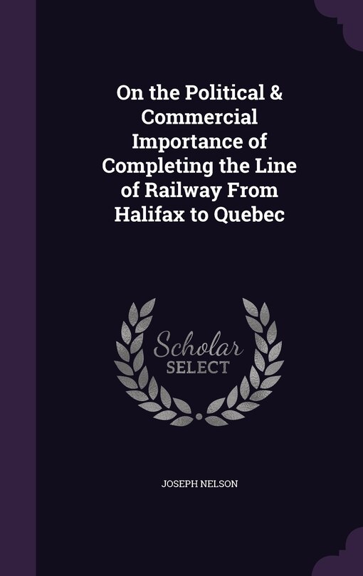 Front cover_On the Political & Commercial Importance of Completing the Line of Railway From Halifax to Quebec