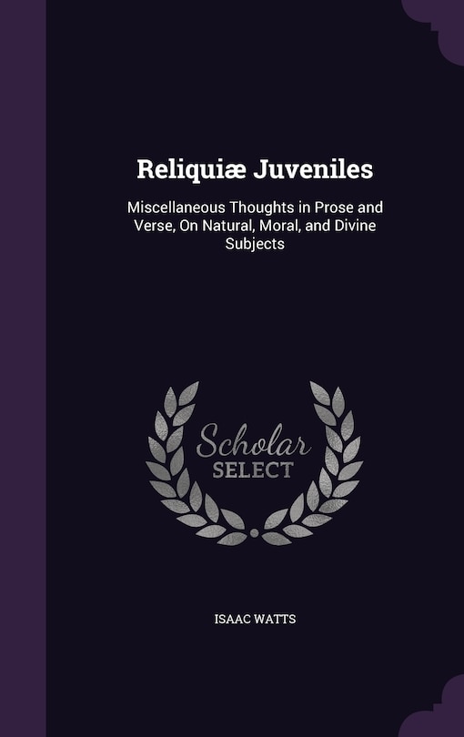 Reliquiæ Juveniles: Miscellaneous Thoughts in Prose and Verse, On Natural, Moral, and Divine Subjects