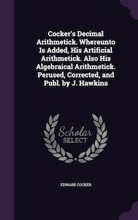 Couverture_Cocker's Decimal Arithmetick. Whereunto Is Added, His Artificial Arithmetick. Also His Algebraical Arithmetick. Perused, Corrected, and Publ. by J. Hawkins