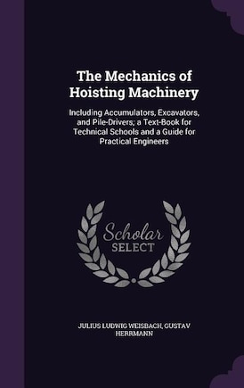 The Mechanics of Hoisting Machinery: Including Accumulators, Excavators, and Pile-Drivers; a Text-Book for Technical Schools and a Guide