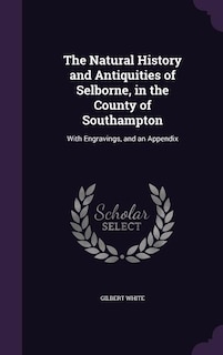 The Natural History and Antiquities of Selborne, in the County of Southampton: With Engravings, and an Appendix