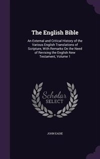 The English Bible: An External and Critical History of the Various English Translations of Scripture, With Remarks On